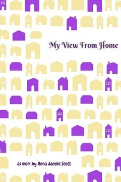 portada My View From Home: Reflections as a New Mom Including Why and How I Homeschooled My Children
