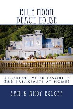 portada Blue Moon Beach House Breakfast: Recreate your favorite B&B recipes at home! (en Inglés)