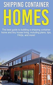 portada Shipping Container Homes: The Best Guide to Building a Shipping Container Home and Tiny House Living, Including Plans, Tips, Faqs, and More! (en Inglés)