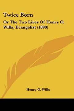 portada twice born: or the two lives of henry o. wills, evangelist (1890)