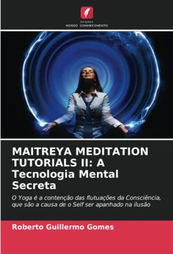 portada Maitreya Meditation Tutorials ii: A Tecnologia Mental Secreta: O Yoga é a Contenção das Flutuações da Consciência, que são a Causa de o Self ser Apanhado na Ilusão