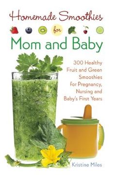 portada Homemade Smoothies for Mom and Baby: 300 Healthy Fruit and Green Smoothies for Pregnancy, Nursing and Babya's First Years (in English)