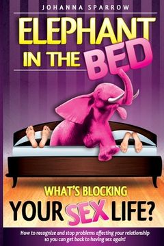 portada The Elephant In The Bed; What's Blocking Your Sex Life?: How to Recognize and Stop Problems Affecting Your Relationship So You Can Get Back to Having (en Inglés)