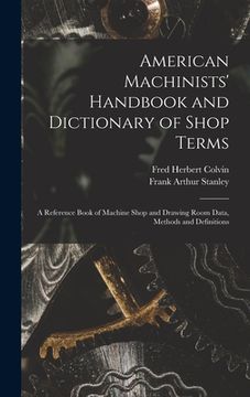 portada American Machinists' Handbook and Dictionary of Shop Terms: A Reference Book of Machine Shop and Drawing Room Data, Methods and Definitions