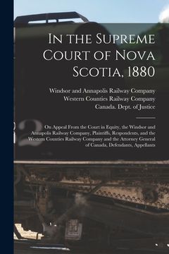 portada In the Supreme Court of Nova Scotia, 1880 [microform]: on Appeal From the Court in Equity, the Windsor and Annapolis Railway Company, Plaintiffs, Resp (en Inglés)