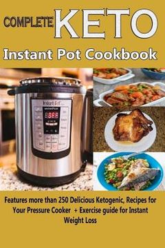 portada Complete Keto Instant Pot Cookbook: Features more than 250 Delicious Ketogenic Recipes for Your Pressure Cooker + Exercise guide for Instant Weight Lo (in English)