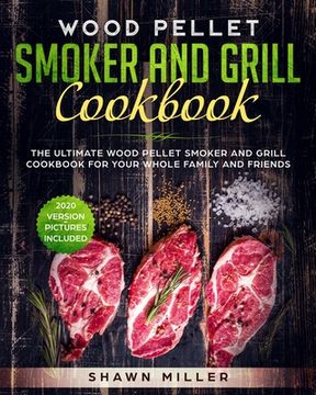 portada Wood Pellet Smoker And Grill Cookbook: The Ultimate Wood Pellet Smoker and Grill Cookbook For Your Whole Family And Friends (2020 Version - Pictures I