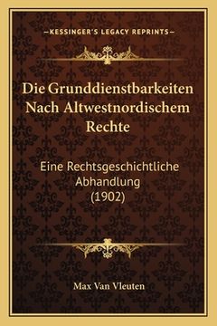 portada Die Grunddienstbarkeiten Nach Altwestnordischem Rechte: Eine Rechtsgeschichtliche Abhandlung (1902) (in German)