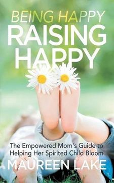 portada Being Happy, Raising Happy: The Empowered Mom's Guide to Helping her Spirited Child Bloom (en Inglés)