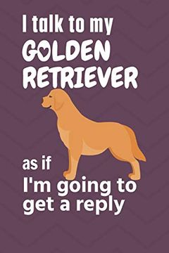 portada I Talk to my Golden Retriever as if i'm Going to get a Reply: For Golden Retriever Puppy Fans (en Inglés)