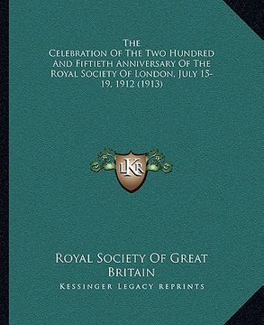 portada the celebration of the two hundred and fiftieth anniversary of the royal society of london, july 15-19, 1912 (1913)