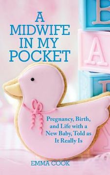 portada A Midwife in My Pocket: Pregnancy, Birth, and Life with a New Baby, Told as It Really Is (en Inglés)