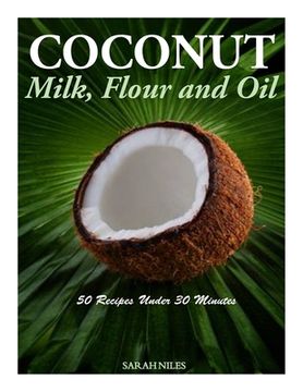 portada Coconut Milk, Flour and Oil - 50 Recipes Under 30 Minutes (en Inglés)