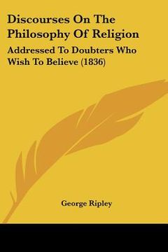 portada discourses on the philosophy of religion: addressed to doubters who wish to believe (1836) (en Inglés)