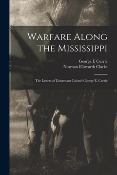 portada Warfare Along the Mississippi; the Letters of Lieutenant Colonel George E. Currie (en Inglés)