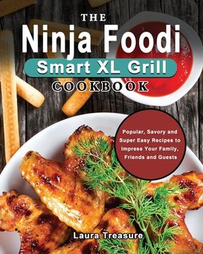 portada The Ninja Foodi Smart XL Grill Cookbook: Popular, Savory and Super Easy Recipes to Impress Your Family, Friends and Guests (in English)