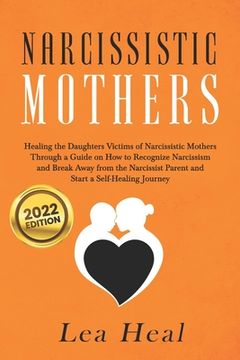 portada Narcissistic Mothers: Healing the Daughters Victims of Narcissistic Mothers. A Guide to Recognize Narcissism, Heal and Break Free from the N