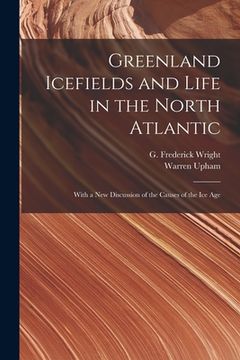 portada Greenland Icefields and Life in the North Atlantic [microform]: With a New Discussion of the Causes of the Ice Age (in English)