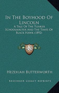 portada in the boyhood of lincoln: a tale of the tunker schoolmaster and the times of black hawk (1892) (en Inglés)