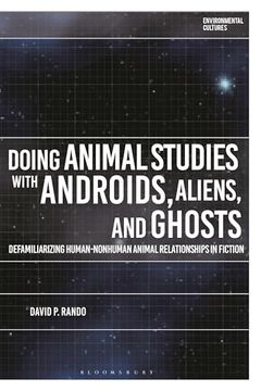 portada Doing Animal Studies with Androids, Aliens, and Ghosts: Defamiliarizing Human-Nonhuman Animal Relationships in Fiction (in English)