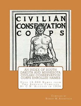 portada An Index of South Dakota and Minnesota Civilian Conservation Corps Enrollee Names: Over 19,800 Names from Two Annuals Compiled by C.N. Alleger in 1934 (en Inglés)