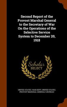 portada Second Report of the Provost Marshal General to the Secretary of War On the Operations of the Selective Service System to December 20, 1918 (en Inglés)