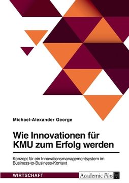 portada Wie Innovationen für KMU zum Erfolg werden. Konzept für ein Innovationsmanagementsystem im Business-to-Business-Kontext (en Alemán)