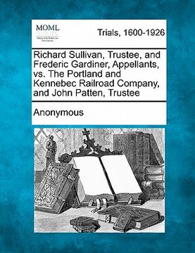 portada richard sullivan, trustee, and frederic gardiner, appellants, vs. the portland and kennebec railroad company, and john patten, trustee