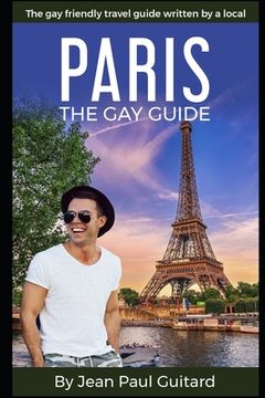 portada Paris: THE GAY GUIDE: The gay friendly travel guide written by a local.