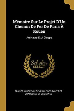 portada Mémoire Sur Le Projet d'Un Chemin de Fer de Paris À Rouen: Au Havre Et À Dieppe (in French)