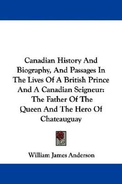 portada canadian history and biography, and passages in the lives of a british prince and a canadian seigneur: the father of the queen and the hero of chateau (en Inglés)