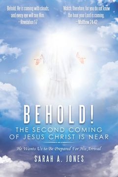 portada Behold! the Second Coming of Jesus Christ Is Near: He Wants Us to Be Prepared for His Arrival
