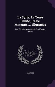 portada La Syrie, La Terre Sainte, L'asie Mineure, ..., Illustrées: Une Série De Vues Dessinées D'après Nature (en Inglés)
