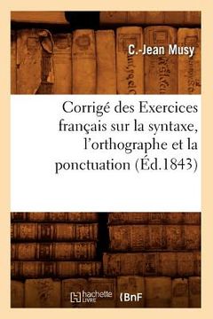 portada Corrigé Des Exercices Français Sur La Syntaxe, l'Orthographe Et La Ponctuation (Éd.1843) (en Francés)