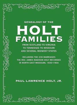 portada Genealogy of the Holt Families From Scotland to Virginia to Tennessee to Missouri and several Midwest States: Including the 230 Marriages The Rev. Jam (en Inglés)