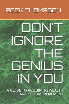 Don't Ignore the Genius in You: A Guide to Acquiring Wealth and Self Improvement (en Inglés)