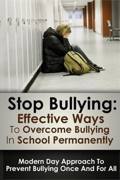 portada Stop Bulling: Effective Ways To Overcome Bullying In School Permanently: Modern Day Approach To Prevent Bullying Once And For All (en Inglés)