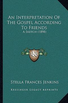 portada an interpretation of the gospel according to friends: a sketch (1898) (en Inglés)