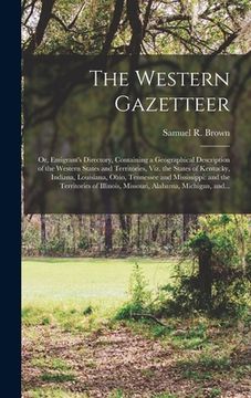 portada The Western Gazetteer; or, Emigrant's Directory, Containing a Geographical Description of the Western States and Territories, Viz. the States of Kentu (en Inglés)