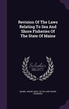 portada Revision Of The Laws Relating To Sea And Shore Fisheries Of The State Of Maine (en Inglés)