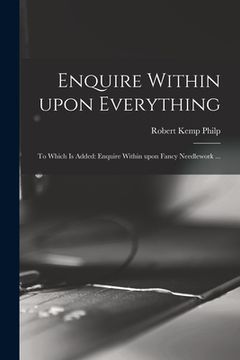 portada Enquire Within Upon Everything: to Which is Added: Enquire Within Upon Fancy Needlework ... (en Inglés)