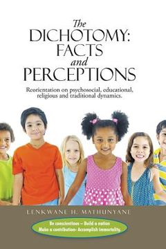 portada The Dichotomy: Facts and Perceptions: Reorientation on psychosocial, educational, religious and traditional dynamics. (en Inglés)