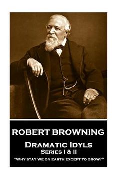 portada Robert Browning - Dramatic Idyls: Series I & II - "Why stay we on earth except to grow?" (en Inglés)