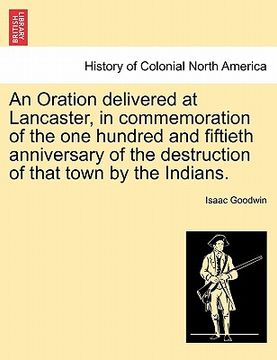 portada an oration delivered at lancaster, in commemoration of the one hundred and fiftieth anniversary of the destruction of that town by the indians. (en Inglés)