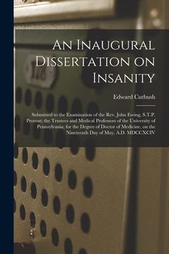 portada An Inaugural Dissertation on Insanity: Submitted to the Examination of the Rev. John Ewing, S.T.P. Provost; the Trustees and Medical Professors of the (en Inglés)