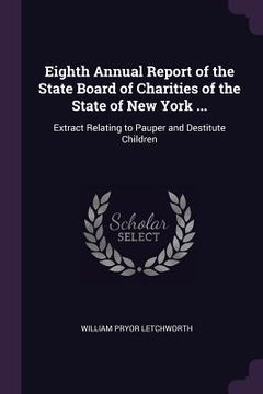 portada Eighth Annual Report of the State Board of Charities of the State of New York ...: Extract Relating to Pauper and Destitute Children (en Inglés)
