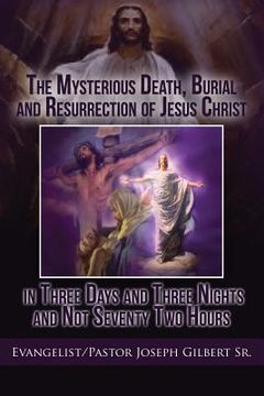 portada The Mysterious Death, Burial and Resurrection of Jesus Christ in Three Days and Three Nights and not Seventy Two Hours (in English)