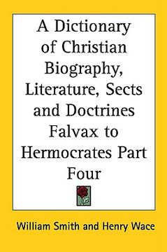 portada a dictionary of christian biography, literature, sects and doctrines falvax to hermocrates part four (en Inglés)