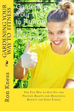 portada Gardening Your Way to Fitness: The Fun Way to Get Fit and Provide Beauty and Healthful Bounty for Your Family