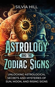 portada Astrology and the Zodiac Signs: Unlocking Astrological Secrets and Mysteries of Sun, Moon, and Rising Signs